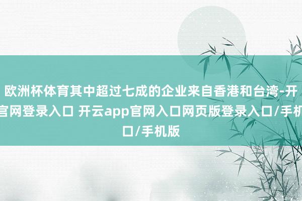 欧洲杯体育其中超过七成的企业来自香港和台湾-开云官网登录入口 开云app官网入口网页版登录入口/手机版