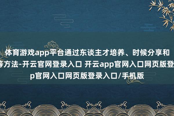 体育游戏app平台通过东谈主才培养、时候分享和防盲模式共建等方法-开云官网登录入口 开云app官网入口网页版登录入口/手机版