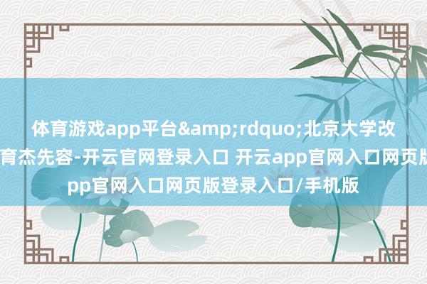 体育游戏app平台&rdquo;北京大学改日本事学院素养孙育杰先容-开云官网登录入口 开云app官网入口网页版登录入口/手机版