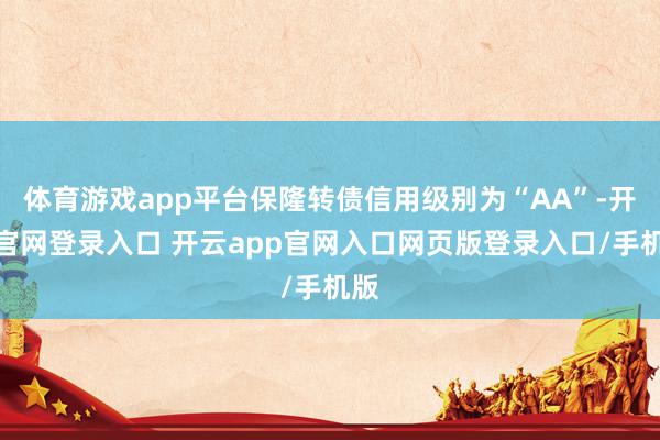 体育游戏app平台保隆转债信用级别为“AA”-开云官网登录入口 开云app官网入口网页版登录入口/手机版
