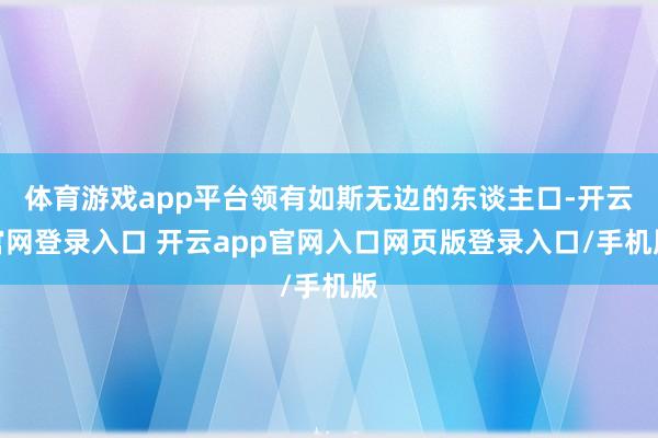 体育游戏app平台领有如斯无边的东谈主口-开云官网登录入口 开云app官网入口网页版登录入口/手机版