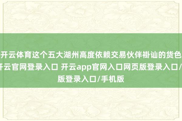 开云体育这个五大湖州高度依赖交易伙伴褂讪的货色供应-开云官网登录入口 开云app官网入口网页版登录入口/手机版