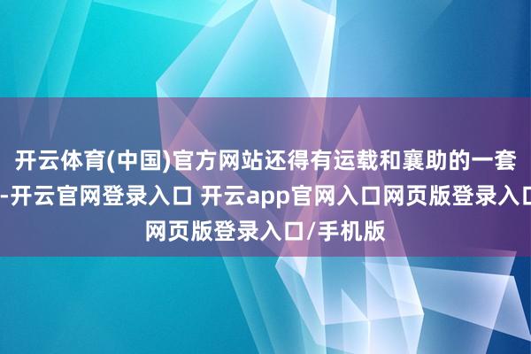 开云体育(中国)官方网站还得有运载和襄助的一套完整过程-开云官网登录入口 开云app官网入口网页版登录入口/手机版