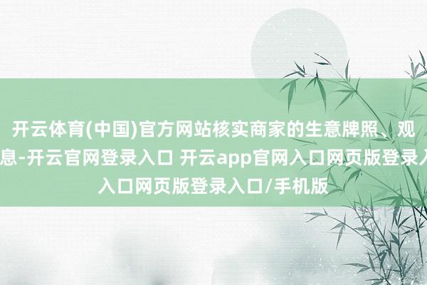 开云体育(中国)官方网站核实商家的生意牌照、观点天禀等信息-开云官网登录入口 开云app官网入口网页版登录入口/手机版