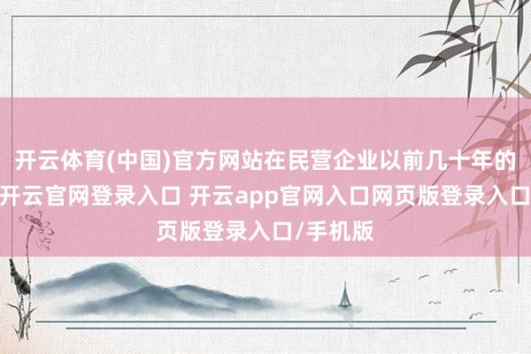 开云体育(中国)官方网站在民营企业以前几十年的发展中-开云官网登录入口 开云app官网入口网页版登录入口/手机版