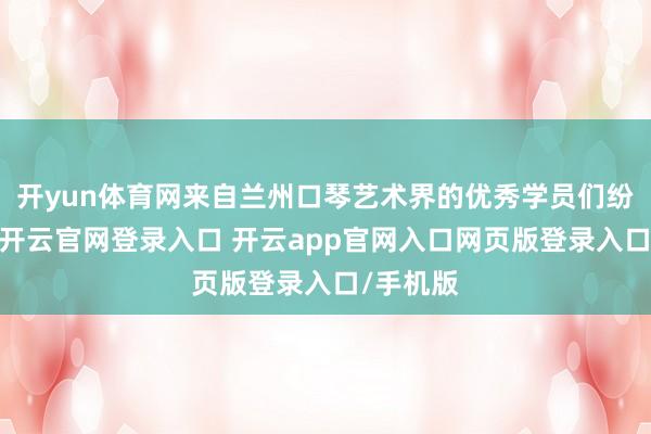 开yun体育网来自兰州口琴艺术界的优秀学员们纷纷登台-开云官网登录入口 开云app官网入口网页版登录入口/手机版