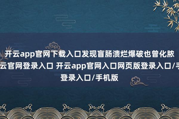 开云app官网下载入口发现盲肠溃烂爆破也曾化脓了-开云官网登录入口 开云app官网入口网页版登录入口/手机版