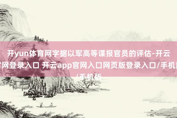 开yun体育网字据以军高等谍报官员的评估-开云官网登录入口 开云app官网入口网页版登录入口/手机版