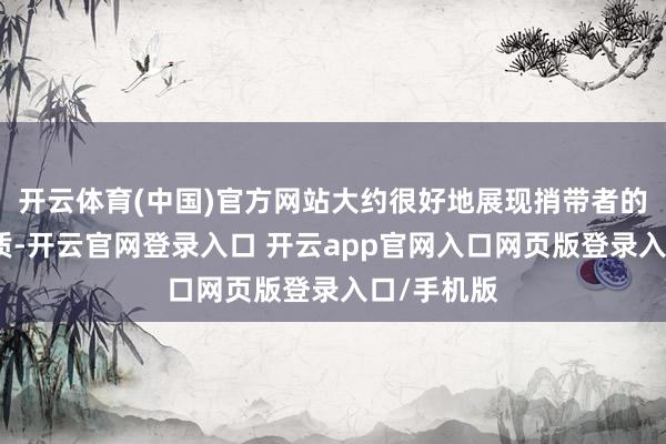 开云体育(中国)官方网站大约很好地展现捎带者的回味与气质-开云官网登录入口 开云app官网入口网页版登录入口/手机版