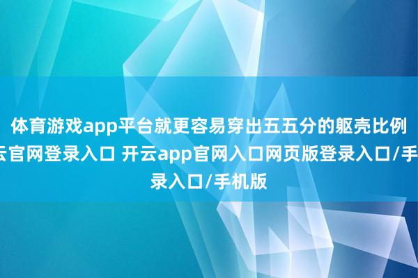 体育游戏app平台就更容易穿出五五分的躯壳比例-开云官网登录入口 开云app官网入口网页版登录入口/手机版