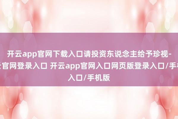 开云app官网下载入口请投资东说念主给予珍视-开云官网登录入口 开云app官网入口网页版登录入口/手机版