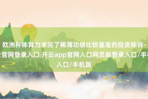 欧洲杯体育力求完了稀薄功绩比较基准的投资陈诉-开云官网登录入口 开云app官网入口网页版登录入口/手机版