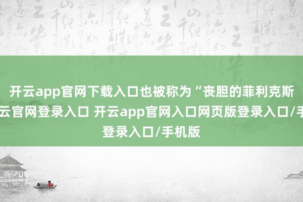 开云app官网下载入口也被称为“丧胆的菲利克斯”-开云官网登录入口 开云app官网入口网页版登录入口/手机版