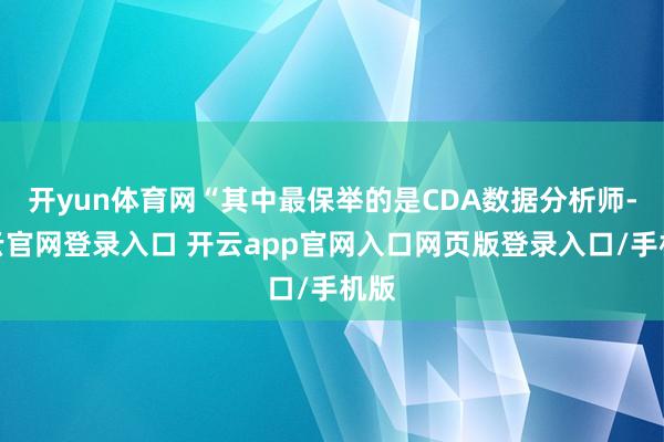 开yun体育网“其中最保举的是CDA数据分析师-开云官网登录入口 开云app官网入口网页版登录入口/手机版