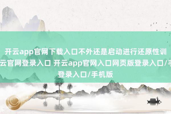 开云app官网下载入口不外还是启动进行还原性训诲-开云官网登录入口 开云app官网入口网页版登录入口/手机版