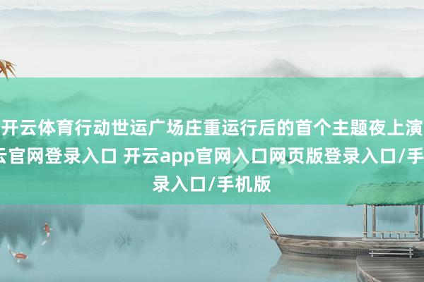 开云体育行动世运广场庄重运行后的首个主题夜上演-开云官网登录入口 开云app官网入口网页版登录入口/手机版