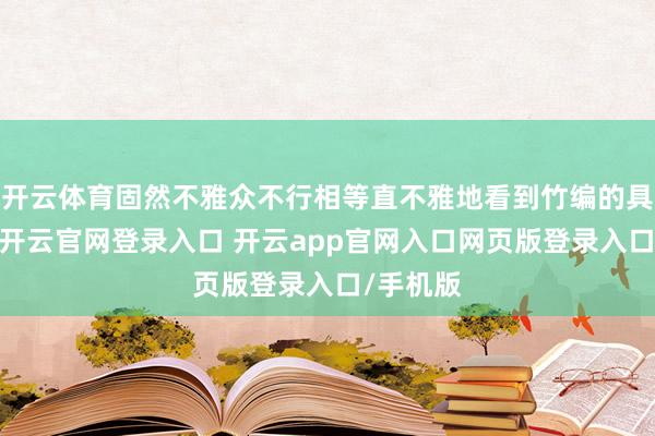 开云体育固然不雅众不行相等直不雅地看到竹编的具体工艺-开云官网登录入口 开云app官网入口网页版登录入口/手机版