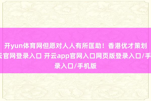 开yun体育网但愿对人人有所匡助！香港优才策划-开云官网登录入口 开云app官网入口网页版登录入口/手机版