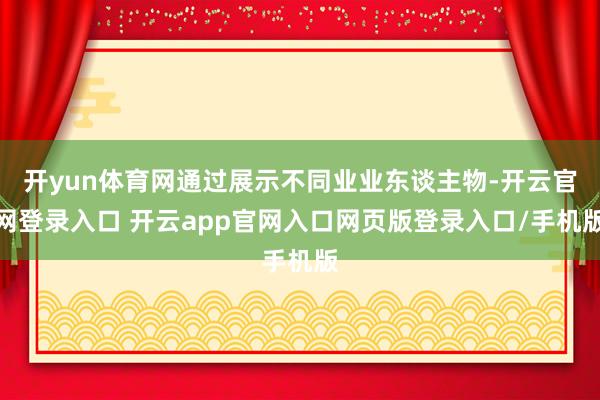 开yun体育网通过展示不同业业东谈主物-开云官网登录入口 开云app官网入口网页版登录入口/手机版