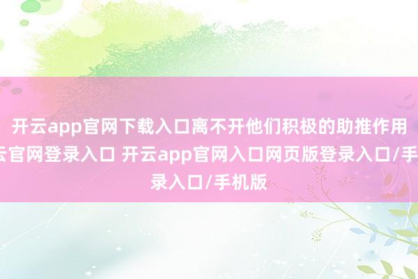 开云app官网下载入口离不开他们积极的助推作用-开云官网登录入口 开云app官网入口网页版登录入口/手机版