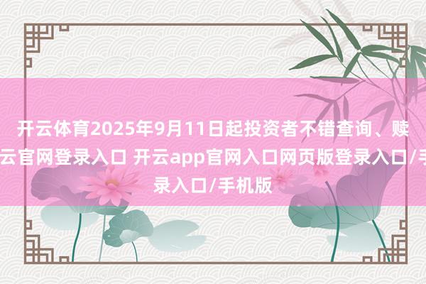 开云体育2025年9月11日起投资者不错查询、赎回-开云官网登录入口 开云app官网入口网页版登录入口/手机版