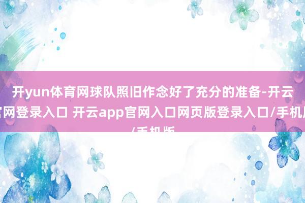 开yun体育网球队照旧作念好了充分的准备-开云官网登录入口 开云app官网入口网页版登录入口/手机版