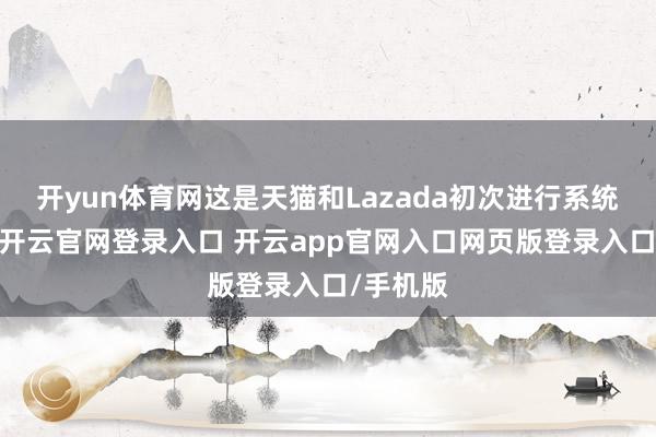 开yun体育网这是天猫和Lazada初次进行系统级买通-开云官网登录入口 开云app官网入口网页版登录入口/手机版