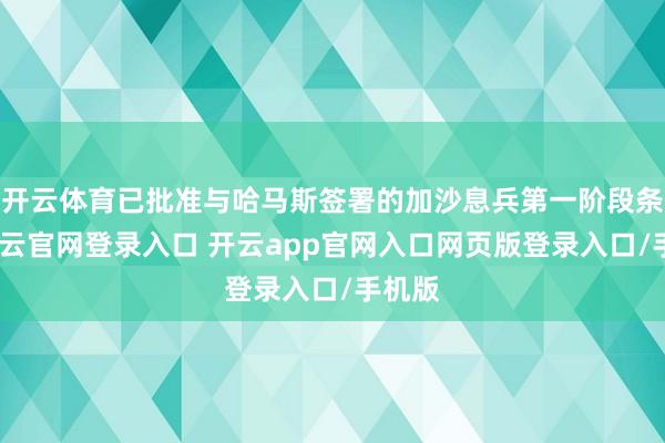 开云体育已批准与哈马斯签署的加沙息兵第一阶段条约-开云官网登录入口 开云app官网入口网页版登录入口/手机版