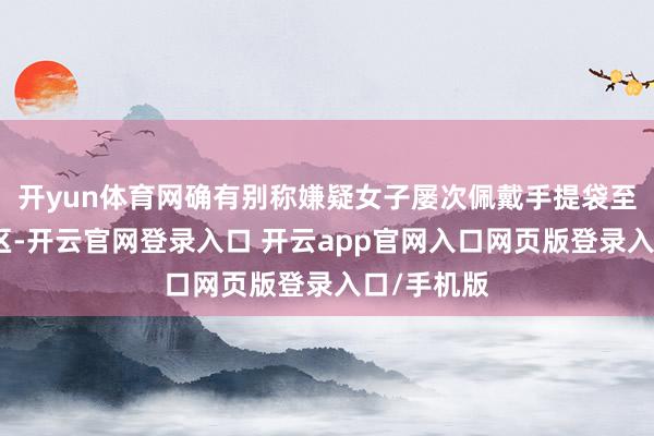 开yun体育网确有别称嫌疑女子屡次佩戴手提袋至超市冰鲜区-开云官网登录入口 开云app官网入口网页版登录入口/手机版