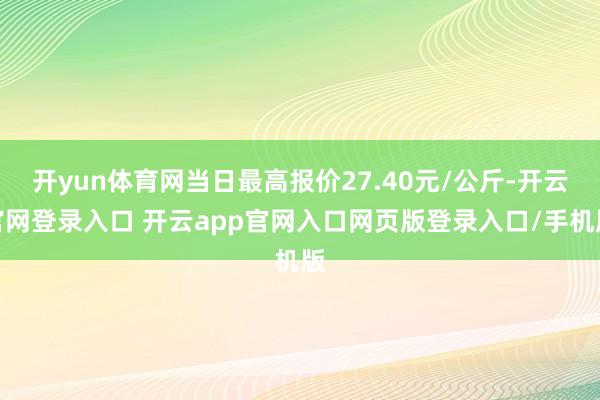 开yun体育网当日最高报价27.40元/公斤-开云官网登录入口 开云app官网入口网页版登录入口/手机版