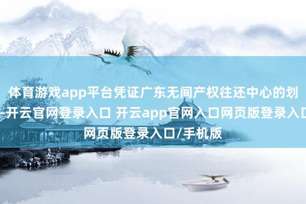 体育游戏app平台凭证广东无间产权往还中心的划定及手脚-开云官网登录入口 开云app官网入口网页版登录入口/手机版