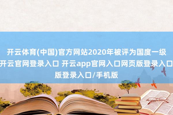 开云体育(中国)官方网站2020年被评为国度一级博物馆-开云官网登录入口 开云app官网入口网页版登录入口/手机版