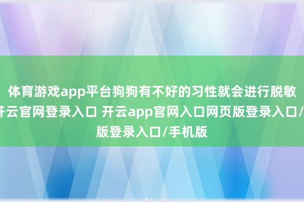 体育游戏app平台狗狗有不好的习性就会进行脱敏纯熟-开云官网登录入口 开云app官网入口网页版登录入口/手机版