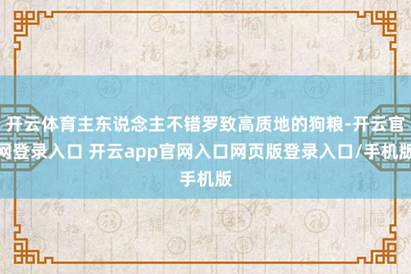 开云体育主东说念主不错罗致高质地的狗粮-开云官网登录入口 开云app官网入口网页版登录入口/手机版