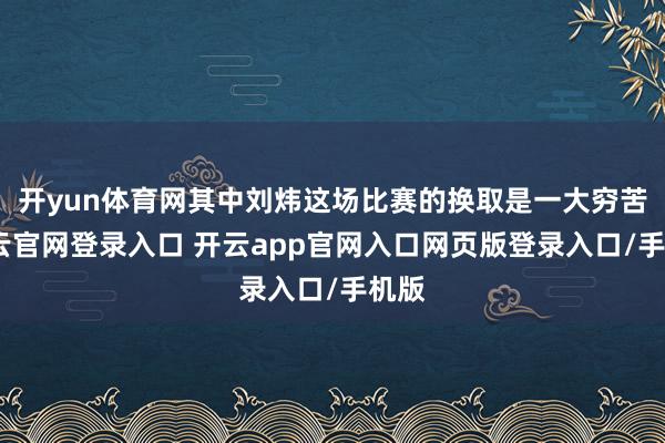 开yun体育网其中刘炜这场比赛的换取是一大穷苦-开云官网登录入口 开云app官网入口网页版登录入口/手机版