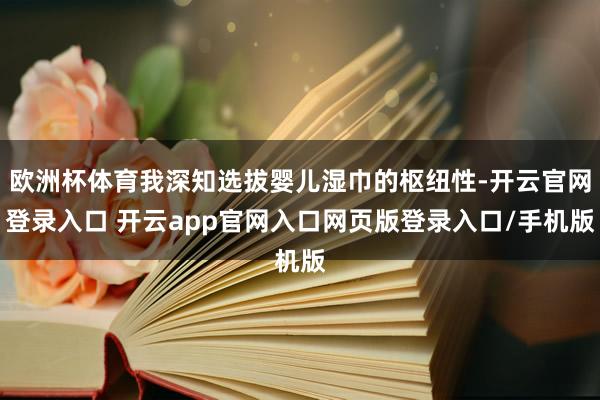 欧洲杯体育我深知选拔婴儿湿巾的枢纽性-开云官网登录入口 开云app官网入口网页版登录入口/手机版