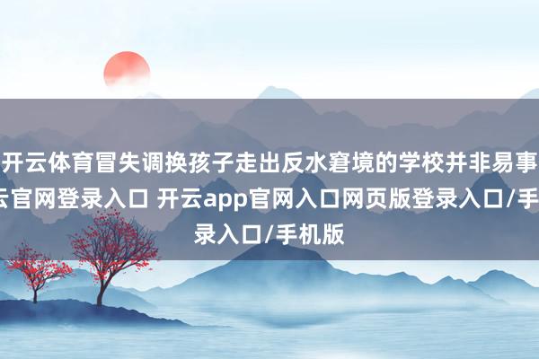 开云体育冒失调换孩子走出反水窘境的学校并非易事-开云官网登录入口 开云app官网入口网页版登录入口/手机版