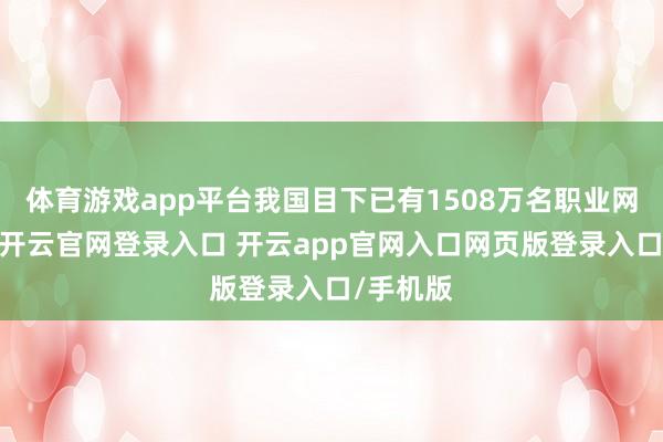 体育游戏app平台我国目下已有1508万名职业网罗主播-开云官网登录入口 开云app官网入口网页版登录入口/手机版