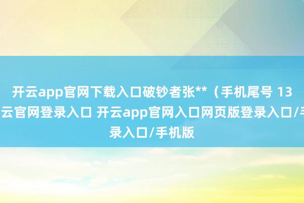 开云app官网下载入口破钞者张**(手机尾号 1386-开云官网登录入口 开云app官网入口网页版登录入口/手机版