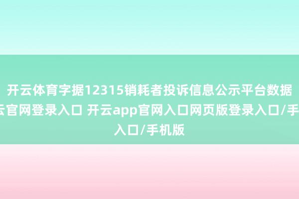 开云体育字据12315销耗者投诉信息公示平台数据-开云官网登录入口 开云app官网入口网页版登录入口/手机版