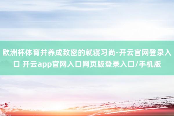 欧洲杯体育并养成致密的就寝习尚-开云官网登录入口 开云app官网入口网页版登录入口/手机版