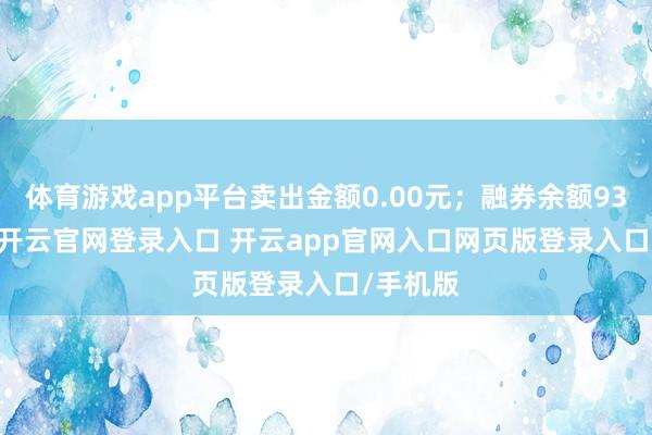 体育游戏app平台卖出金额0.00元;融券余额9380.00-开云官网登录入口 开云app官网入口网页版登录入口/手机版