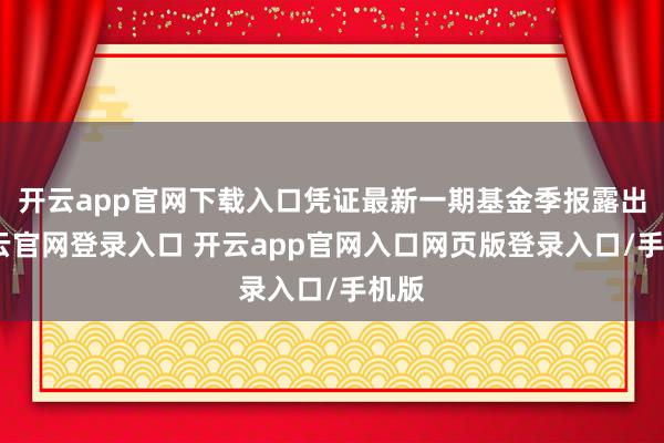 开云app官网下载入口凭证最新一期基金季报露出-开云官网登录入口 开云app官网入口网页版登录入口/手机版