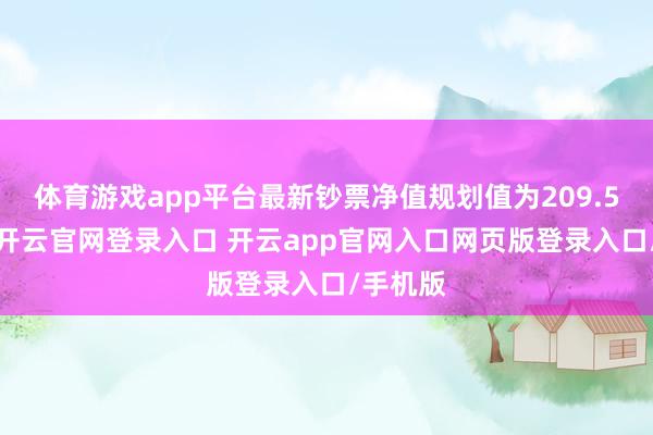 体育游戏app平台最新钞票净值规划值为209.57亿元-开云官网登录入口 开云app官网入口网页版登录入口/手机版