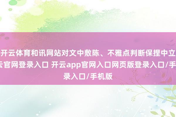 开云体育和讯网站对文中敷陈、不雅点判断保捏中立-开云官网登录入口 开云app官网入口网页版登录入口/手机版