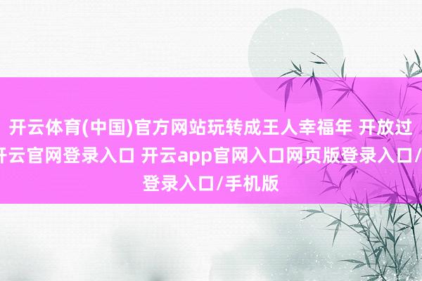 开云体育(中国)官方网站玩转成王人幸福年 开放过新春-开云官网登录入口 开云app官网入口网页版登录入口/手机版