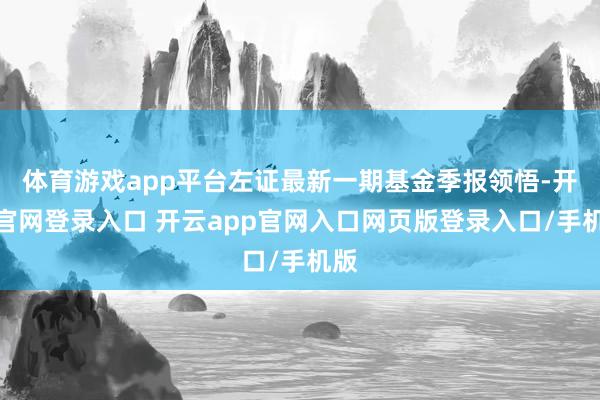 体育游戏app平台左证最新一期基金季报领悟-开云官网登录入口 开云app官网入口网页版登录入口/手机版
