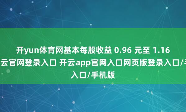 开yun体育网基本每股收益 0.96 元至 1.16 元-开云官网登录入口 开云app官网入口网页版登录入口/手机版