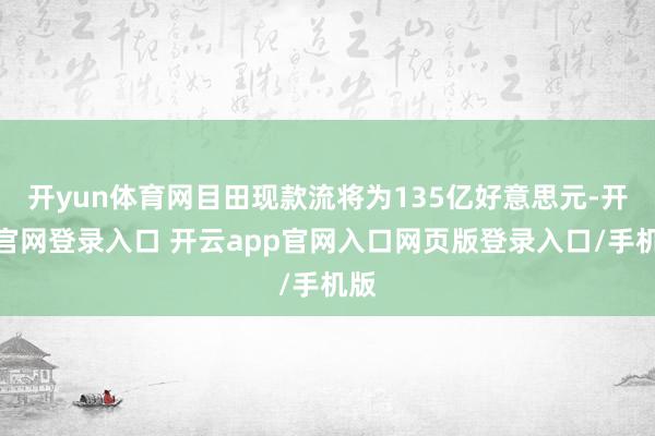 开yun体育网目田现款流将为135亿好意思元-开云官网登录入口 开云app官网入口网页版登录入口/手机版