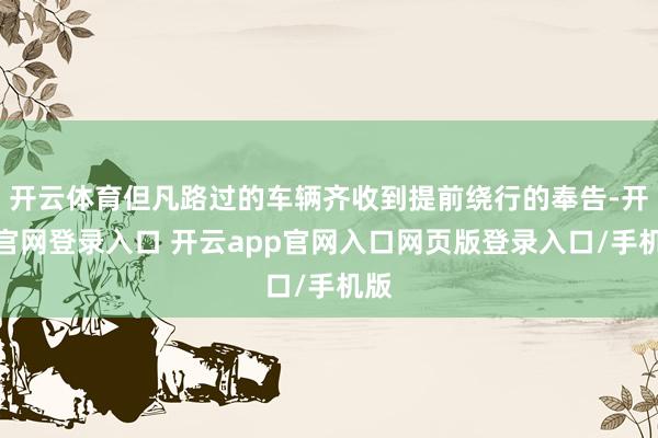 开云体育但凡路过的车辆齐收到提前绕行的奉告-开云官网登录入口 开云app官网入口网页版登录入口/手机版